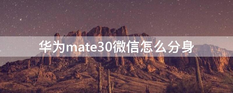 华为mate30微信怎么分身 华为mate30微信怎么分身三个