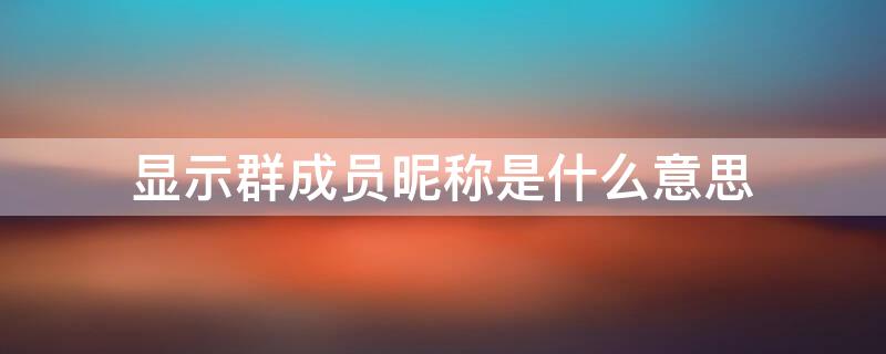 显示群成员昵称是什么意思 微信群显示群成员昵称是什么意思