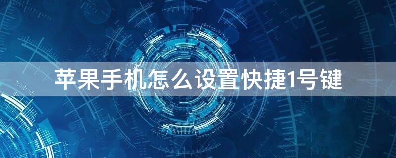 iPhone手机怎么设置快捷1号键 苹果手机设置1号键快速拨号