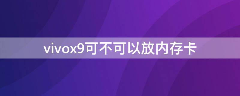 vivox9可不可以放内存卡 vivox9s可以放内存卡吗