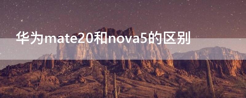 华为mate20和nova5的区别 华为nova5i和mate20对比