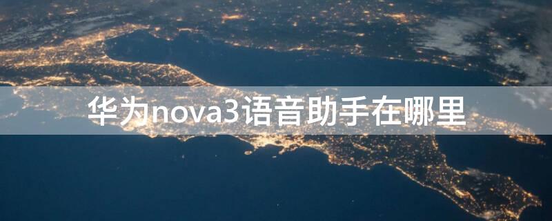 华为nova3语音助手在哪里（华为nova3语音助手在哪里关闭）