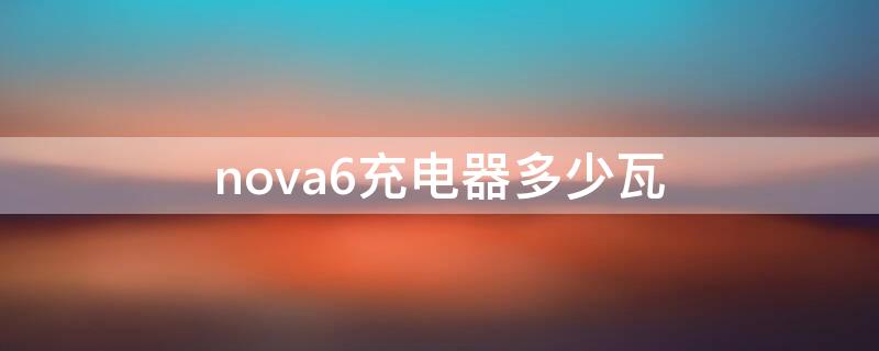 nova6充电器多少瓦（nova6充电器是多少瓦）