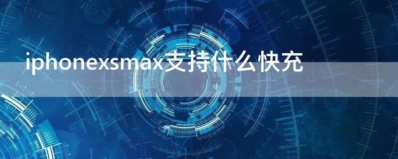 iPhonexsmax支持什么快充 iphonexsmax能快充吗?