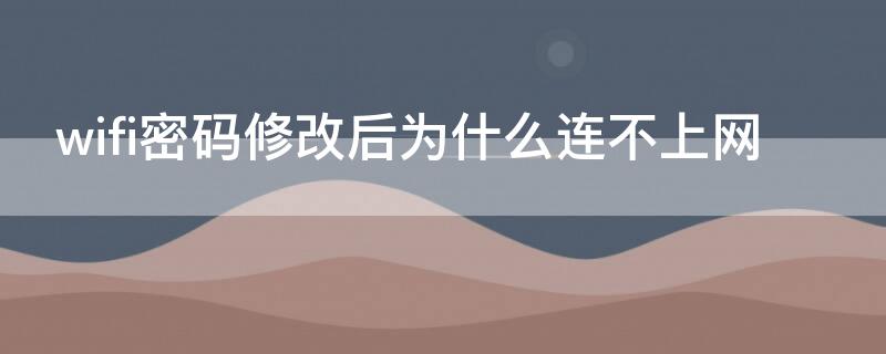 wifi密码修改后为什么连不上网（为什么修改了wifi密码后连不上）