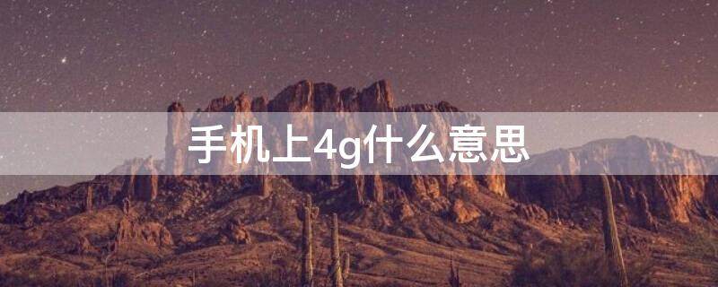 手机上4g什么意思（4G手机是什么意思）