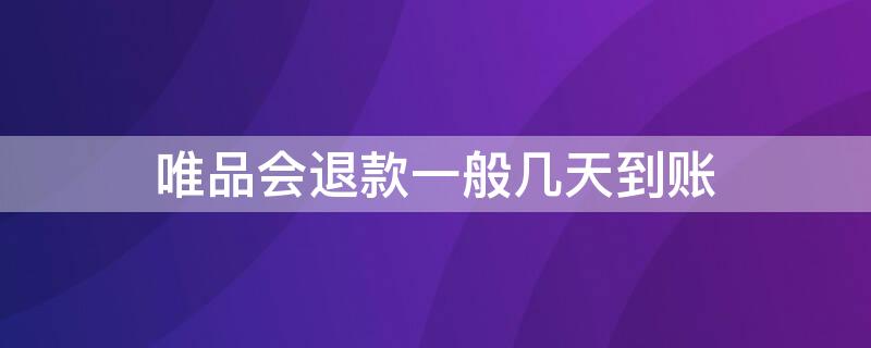 唯品会退款一般几天到账 唯品会退货款什么时候到账