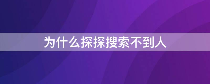 为什么探探搜索不到人（探探怎么让别人搜不到）