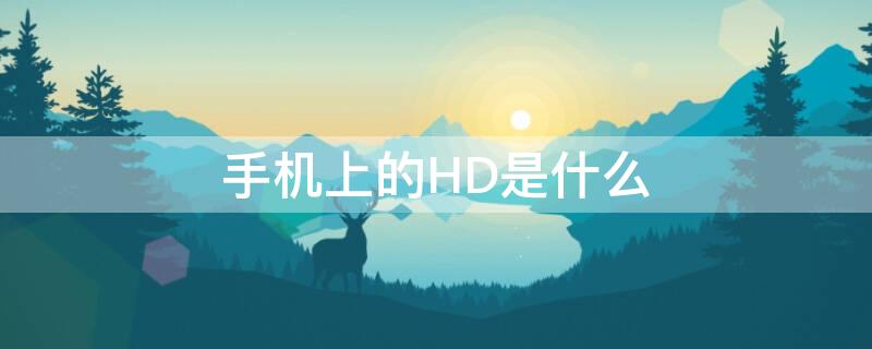 手机上的HD是什么（手机上的hd是什么东西,可以关掉吗）