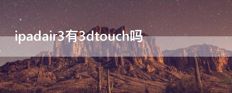 ipadair3有3dtouch吗 ipadair2有没有3dtouch