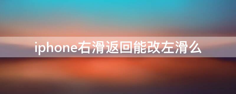 iPhone右滑返回能改左滑么 苹果左滑返回可以改成右滑吗