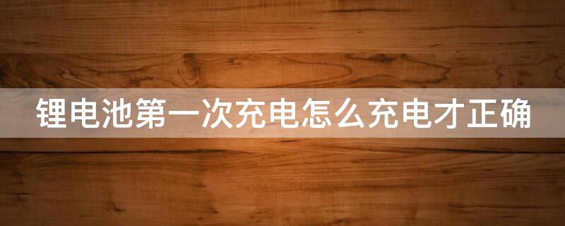 锂电池第一次充电怎么充电才正确（电动工具锂电池第一次充电怎么充电才正确）