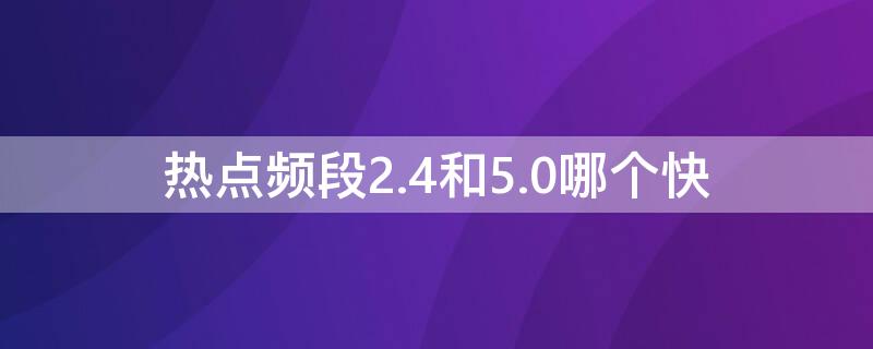 热点频段2.4和5.0哪个快 热点2.4频段和5.0频段有什么区别