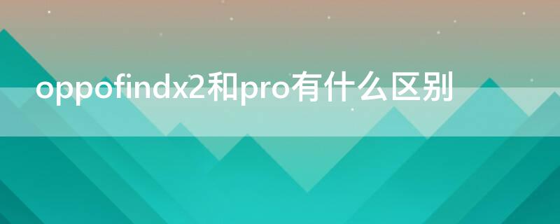 oppofindx2和pro有什么区别（oppofindx2和pro外观一样吗）