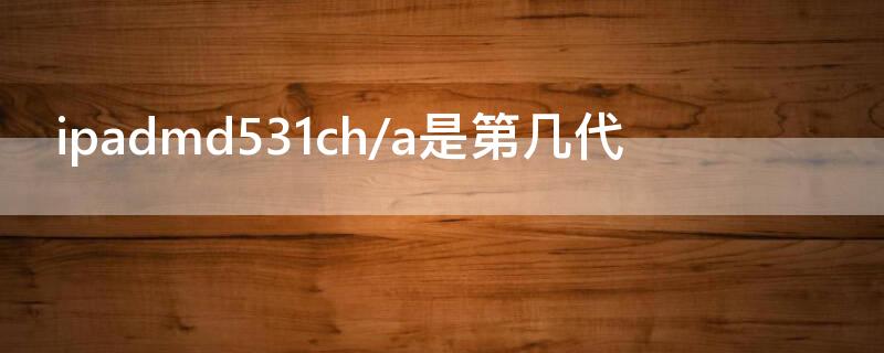 ipadmd531ch/a是第几代（苹果ipadmd531ch/a是几代）