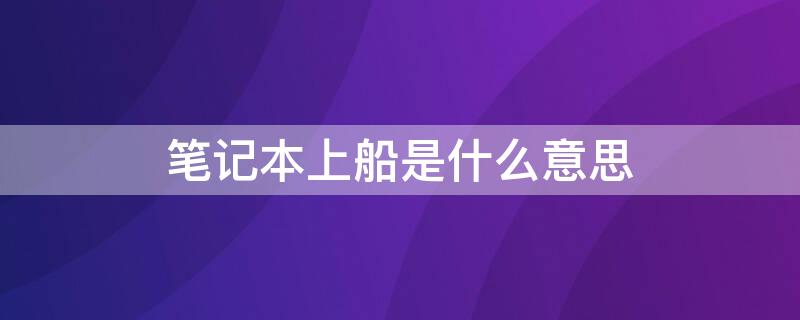 笔记本上船是什么意思（上船是啥意思）