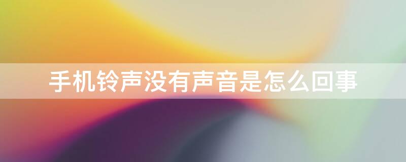 手机铃声没有声音是怎么回事 手机铃声没有声音是怎么回事可有音乐