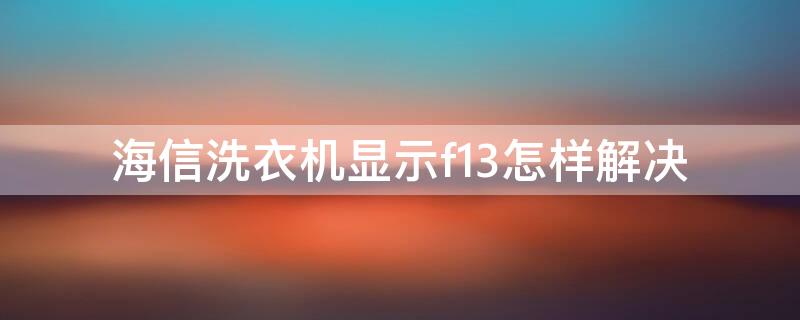 海信洗衣机显示f13怎样解决 海信洗衣机显示f13怎样解决门打不开怎么办