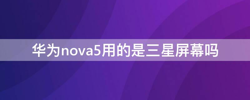 华为nova5用的是三星屏幕吗（华为nova5ipro是三星屏吗）