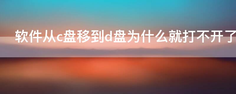 软件从c盘移到d盘为什么就打不开了 为什么c盘的软件移到d盘打不开了