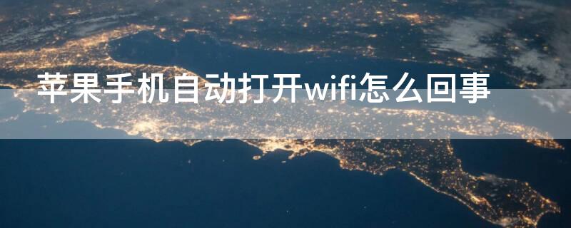 iPhone手机自动打开wifi怎么回事 苹果手机自动打开wifi怎么回事