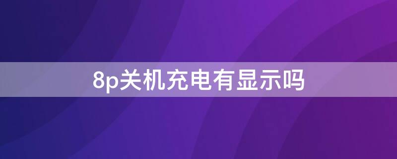 8p关机充电有显示吗 8p没电关机后充电没反应