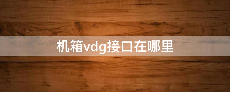 机箱vdg接口在哪里 机箱vdg接口怎么接