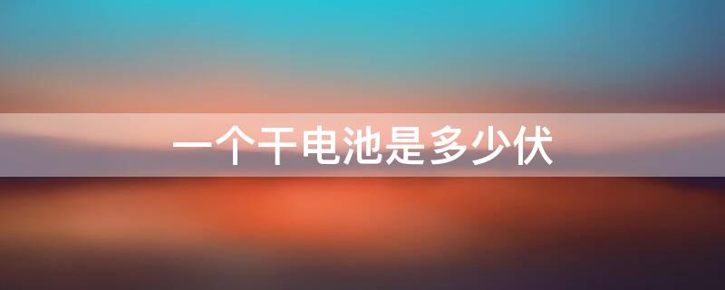 一个干电池是多少伏(干电池都是多少伏的)