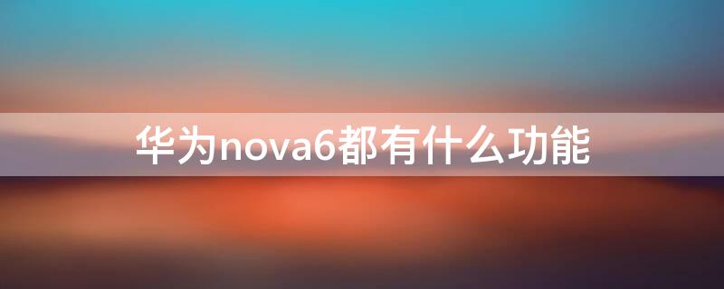 华为nova6都有什么功能 华为nova6的功能