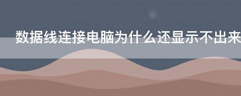 数据线连接电脑为什么还显示不出来 数据线接上电脑不显示