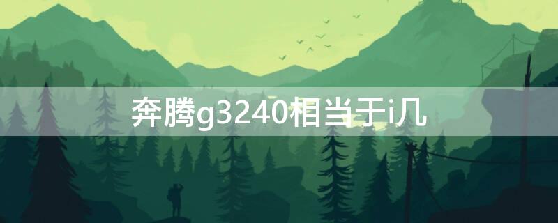 奔腾g3240相当于i几 奔腾g3240相当于i3几代