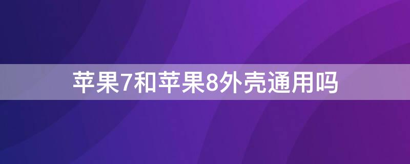 iPhone7和iPhone8外壳通用吗 iphone6s和iphone8手机壳通用吗