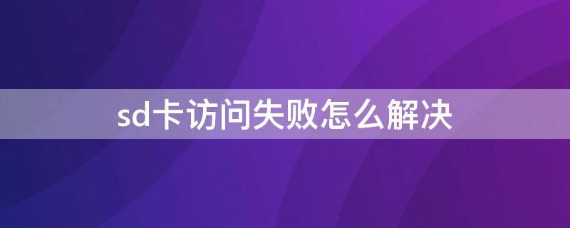 sd卡访问失败怎么解决（sd卡访问失败怎么解决手机）