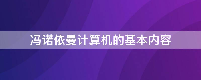 冯诺依曼计算机的基本内容（冯诺依曼计算机的主要内容）