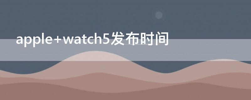 apple watch5发布时间