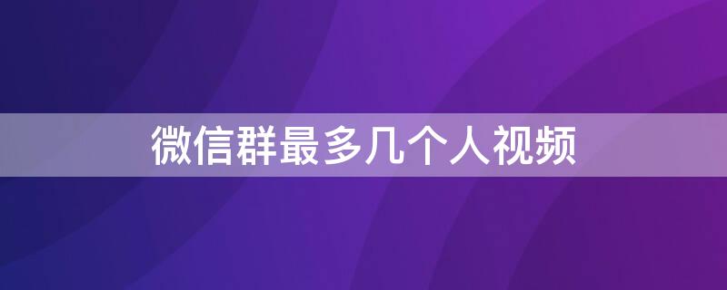 微信群最多几个人视频 微信群最多几个人