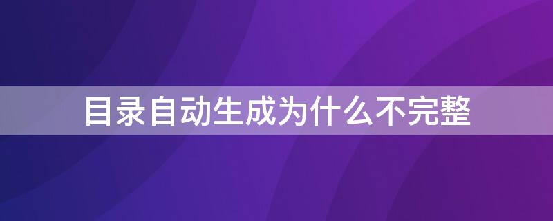 目录自动生成为什么不完整（自动生成目录时有的生成不了）