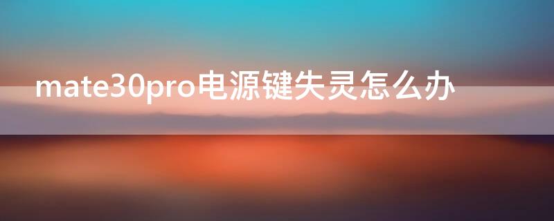 mate30pro电源键失灵怎么办（华为mate30pro电源键失灵怎么办）