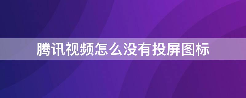 腾讯视频怎么没有投屏图标 腾讯视频投屏图标不见了