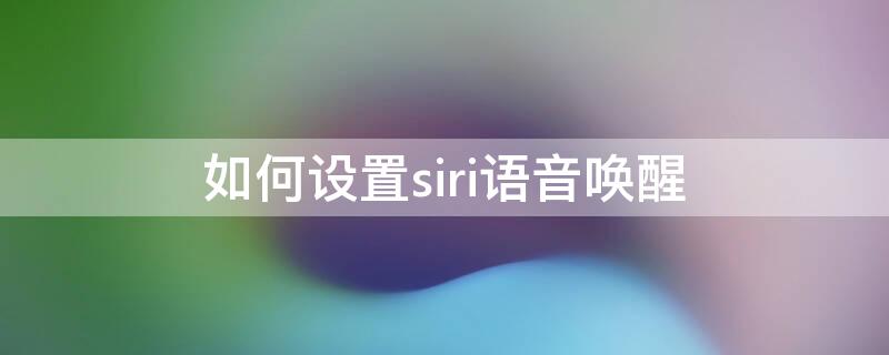 如何设置siri语音唤醒 如何设置siri语音唤醒OPPO