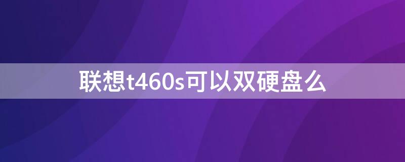 联想t460s可以双硬盘么（联想t460s支持固态硬盘）