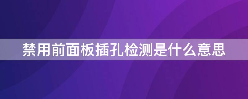 禁用前面板插孔检测是什么意思