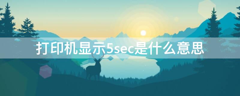 打印机显示5sec是什么意思（打印机显示05E是什么意思）