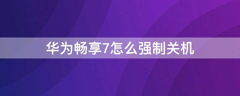 华为畅享7怎么强制关机（华为荣耀畅玩7怎么强制关机）