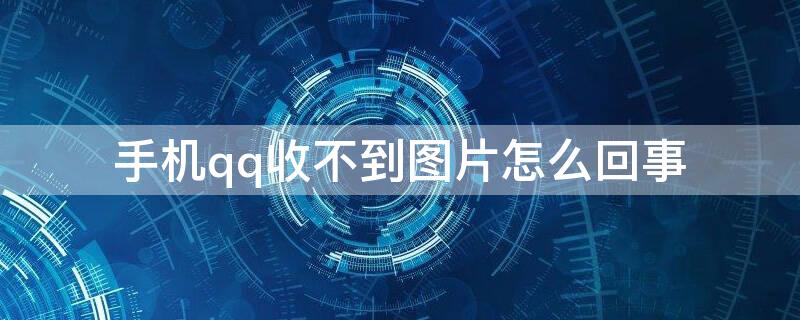 手机qq收不到图片怎么回事（QQ收不到图片）