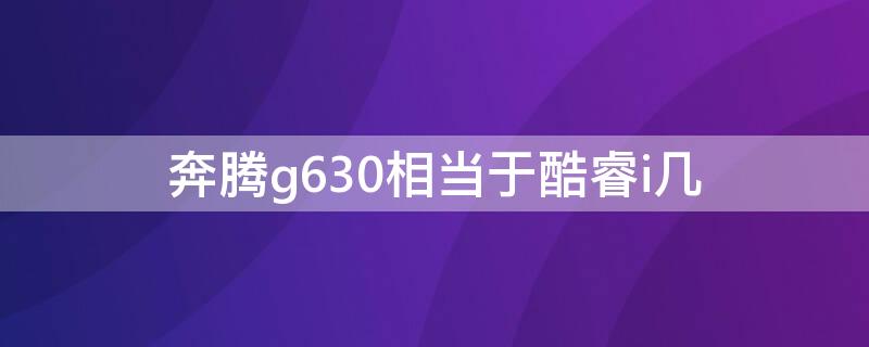 奔腾g630相当于酷睿i几 奔腾g630处理器怎么样