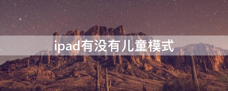 ipad有没有儿童模式 ipad有没有儿童模式可以限制时间