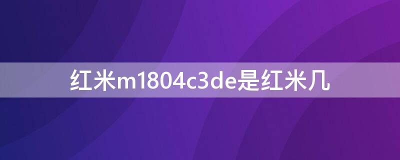 红米m1804c3de是红米几 m1804c3dc是红米几