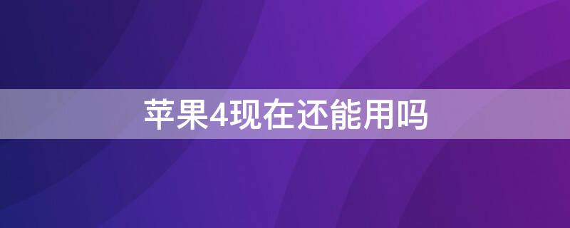 iPhone4现在还能用吗 苹果4还能用么