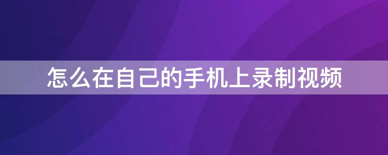 怎么在自己的手机上录制视频 怎么在自己的手机上录制视频oppo
